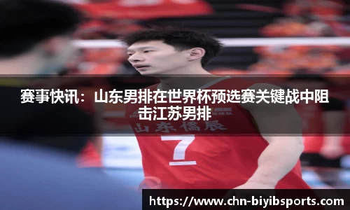 赛事快讯：山东男排在世界杯预选赛关键战中阻击江苏男排